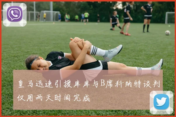 皇马迅速引援库库与B席科纳特谈判仅用两天时间完成