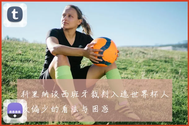 科里纳谈西班牙裁判入选世界杯人数偏少的看法与困惑