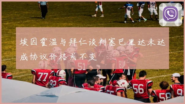 埃因霍温与拜仁谈判塞巴里达未达成协议价格或不变