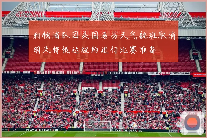 利物浦队因美国恶劣天气航班取消明天将抵达纽约进行比赛准备