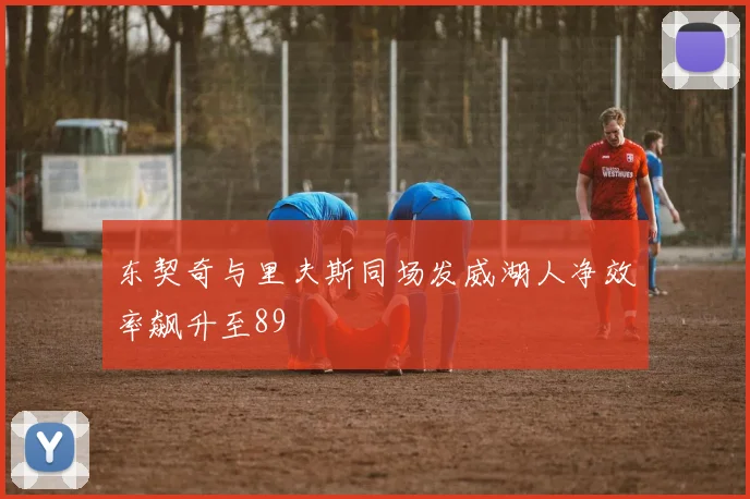 东契奇与里夫斯同场发威湖人净效率飙升至89