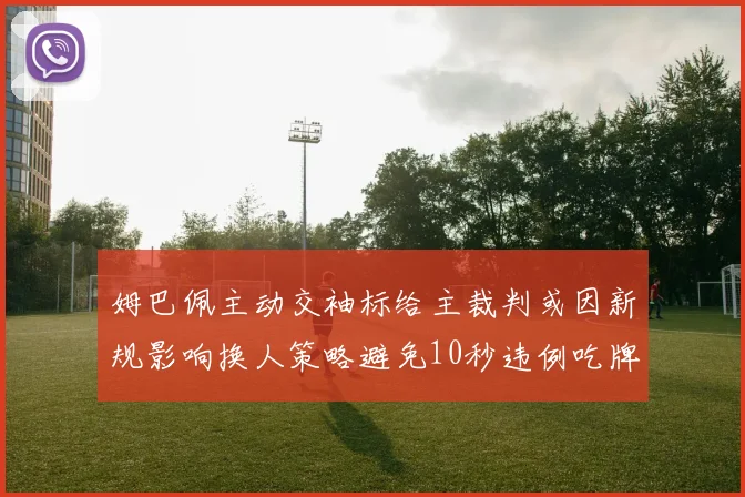 姆巴佩主动交袖标给主裁判或因新规影响换人策略避免10秒违例吃牌